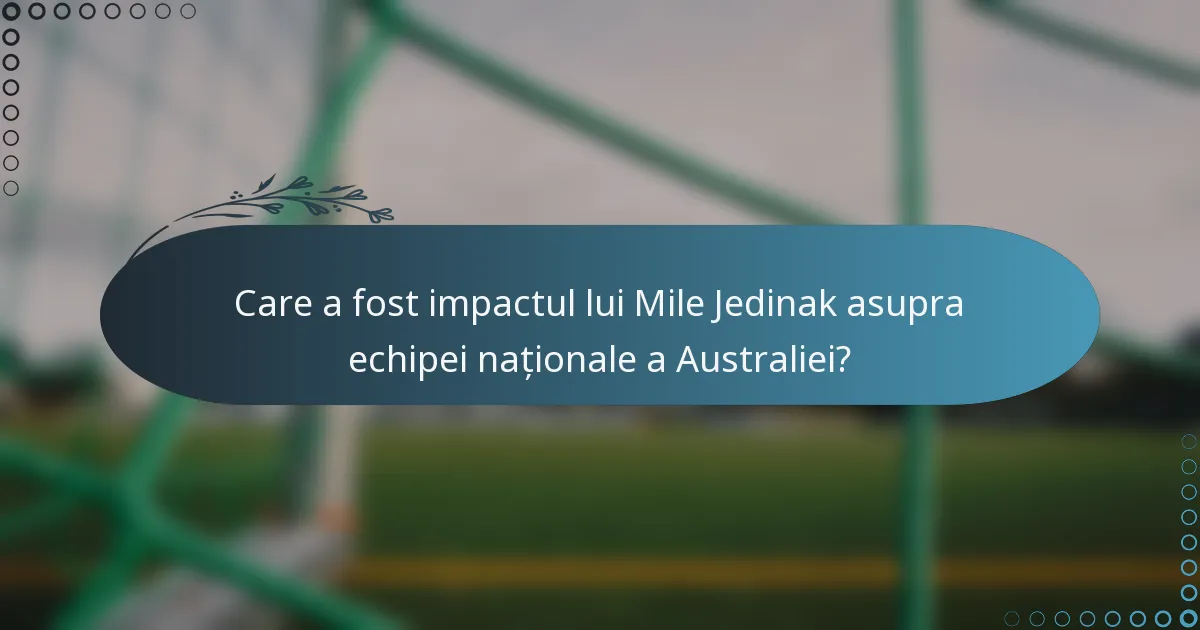 Care a fost impactul lui Mile Jedinak asupra echipei naționale a Australiei?
