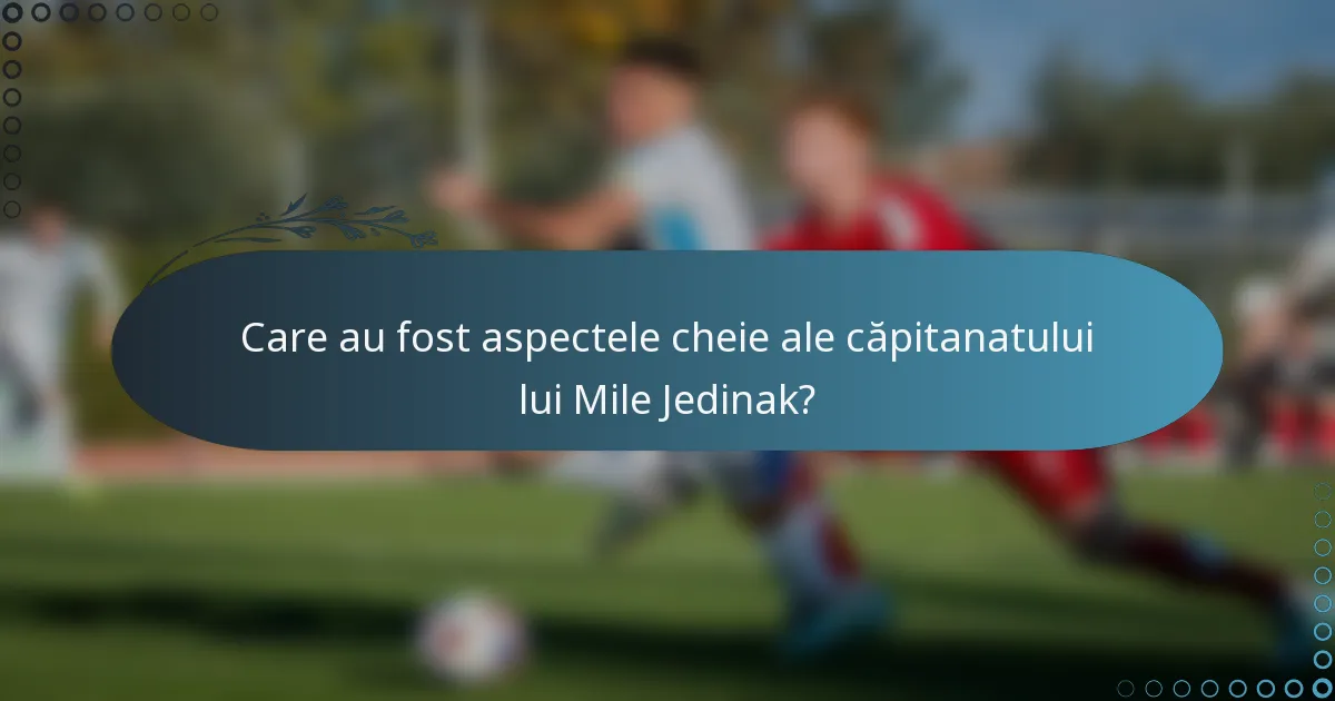 Care au fost aspectele cheie ale căpitanatului lui Mile Jedinak?