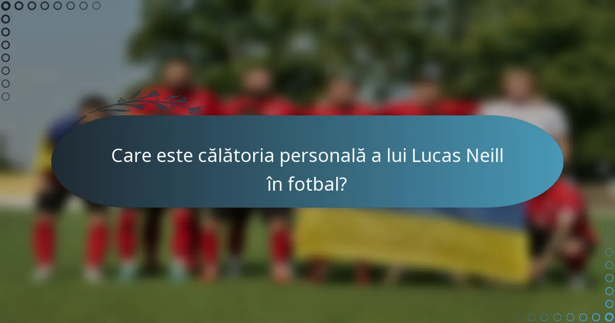 Care este călătoria personală a lui Lucas Neill în fotbal?