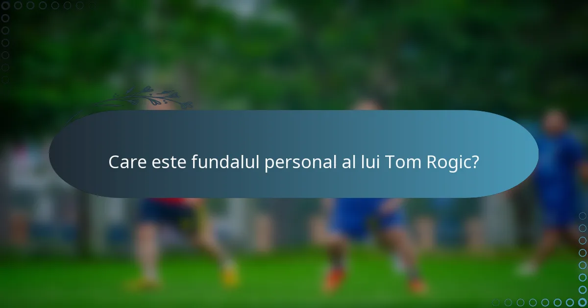 Care este fundalul personal al lui Tom Rogic?