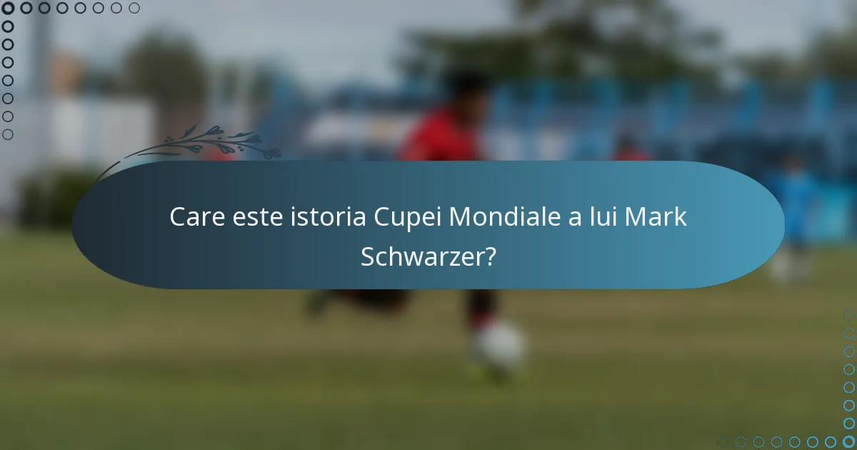 Care este istoria Cupei Mondiale a lui Mark Schwarzer?