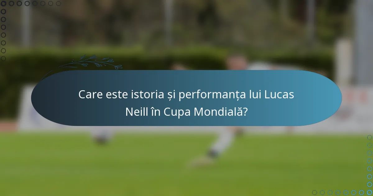 Care este istoria și performanța lui Lucas Neill în Cupa Mondială?