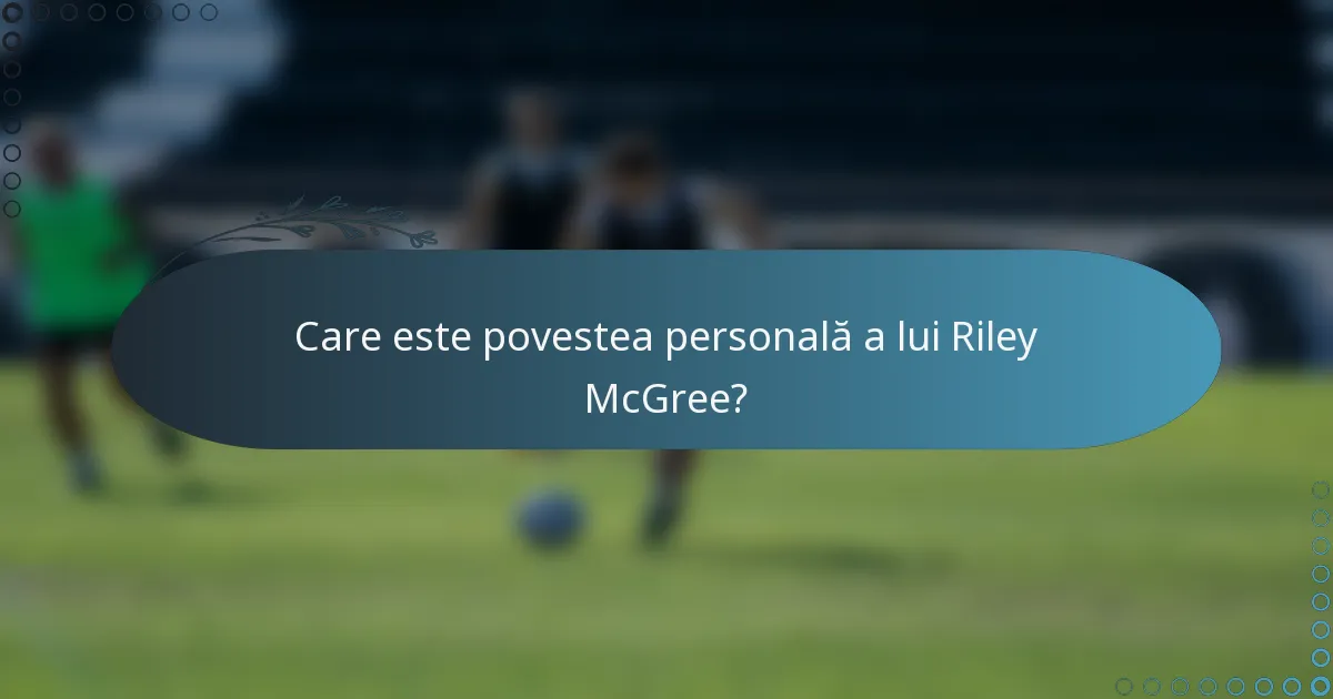 Care este povestea personală a lui Riley McGree?