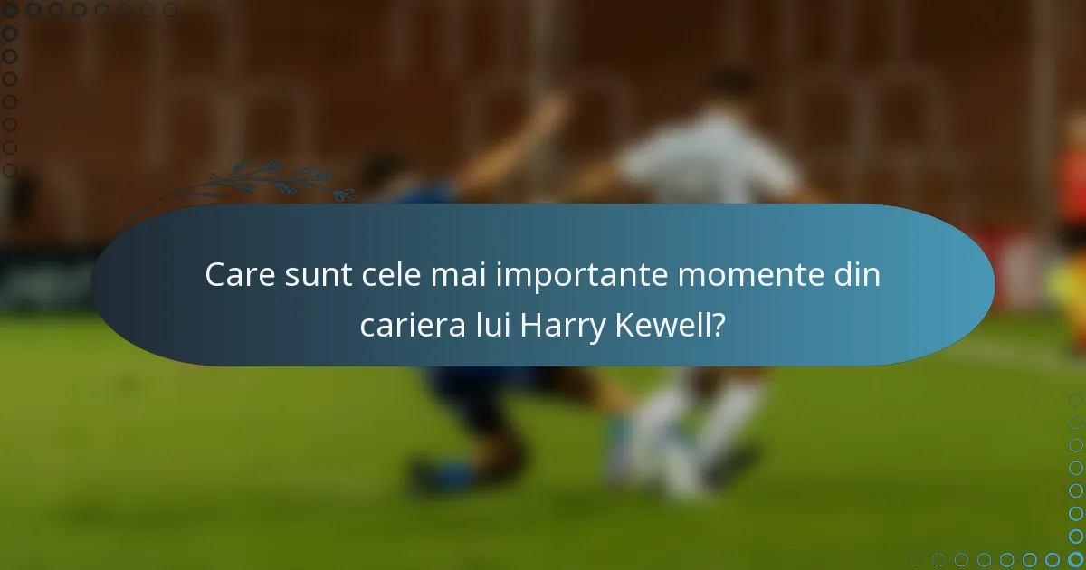 Care sunt cele mai importante momente din cariera lui Harry Kewell?