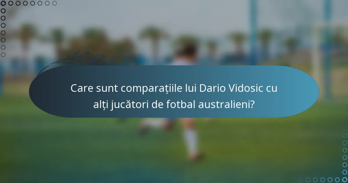 Care sunt comparațiile lui Dario Vidosic cu alți jucători de fotbal australieni?