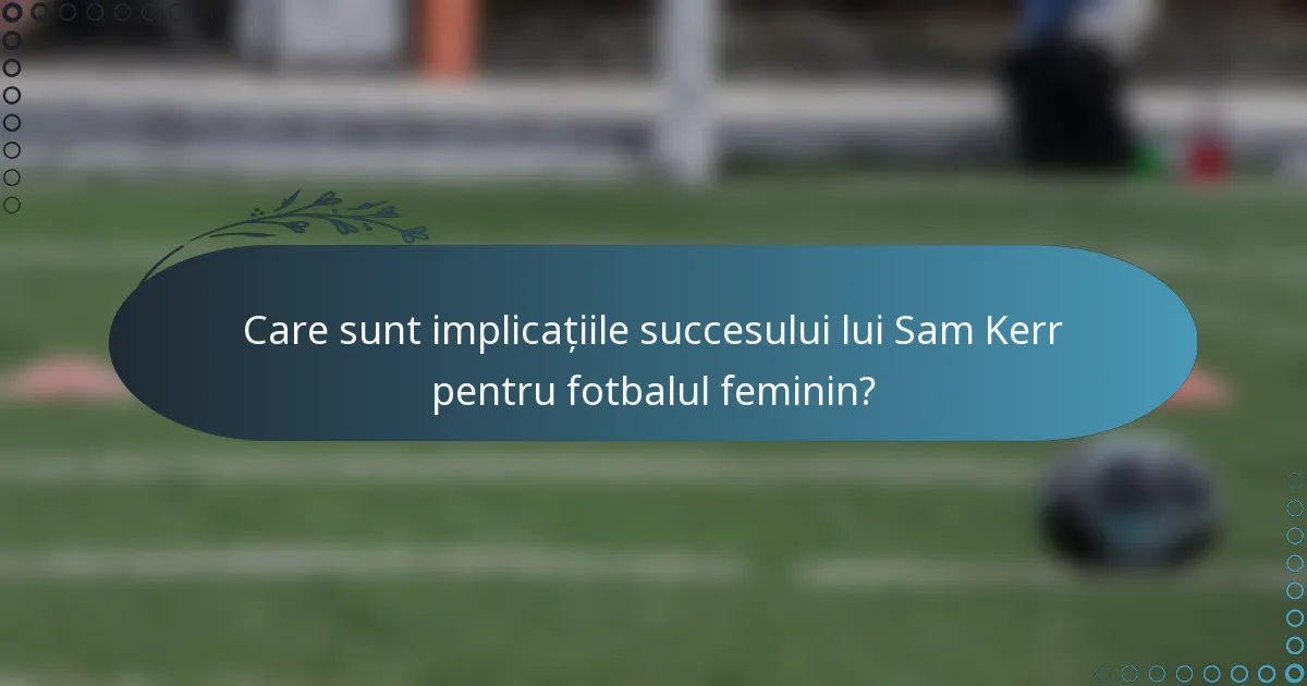 Care sunt implicațiile succesului lui Sam Kerr pentru fotbalul feminin?