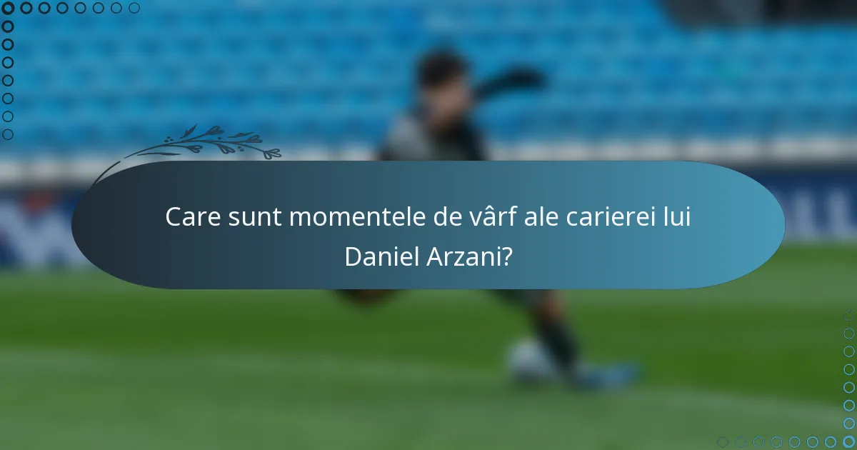 Care sunt momentele de vârf ale carierei lui Daniel Arzani?