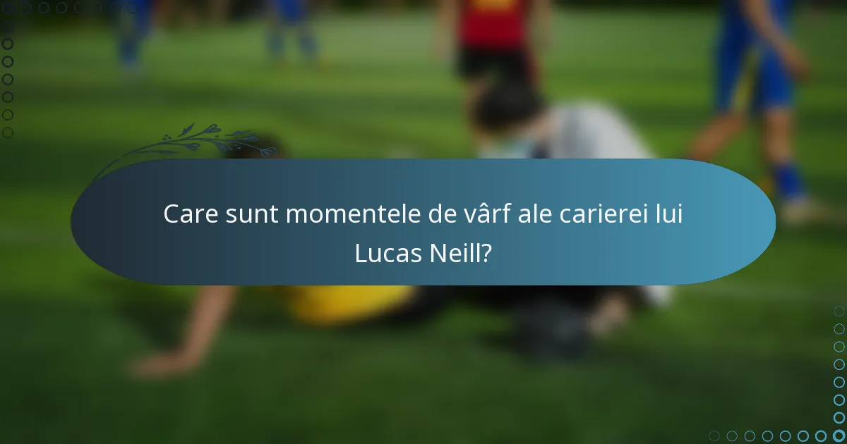 Care sunt momentele de vârf ale carierei lui Lucas Neill?