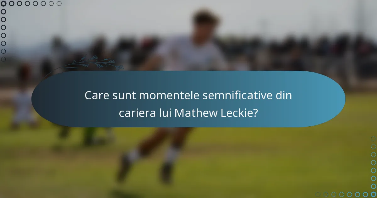 Care sunt momentele semnificative din cariera lui Mathew Leckie?