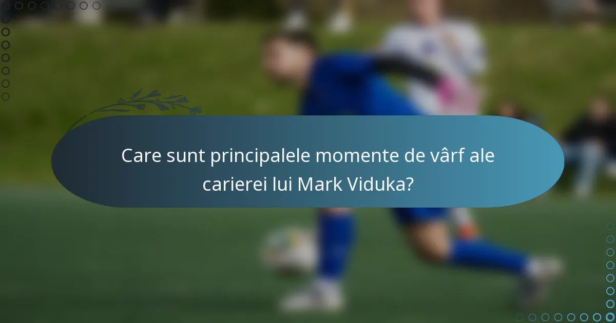 Care sunt principalele momente de vârf ale carierei lui Mark Viduka?