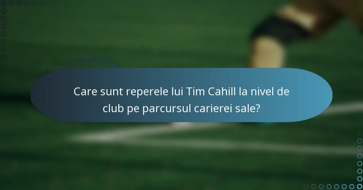 Care sunt reperele lui Tim Cahill la nivel de club pe parcursul carierei sale?