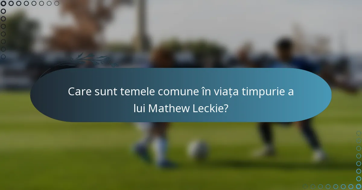 Care sunt temele comune în viața timpurie a lui Mathew Leckie?