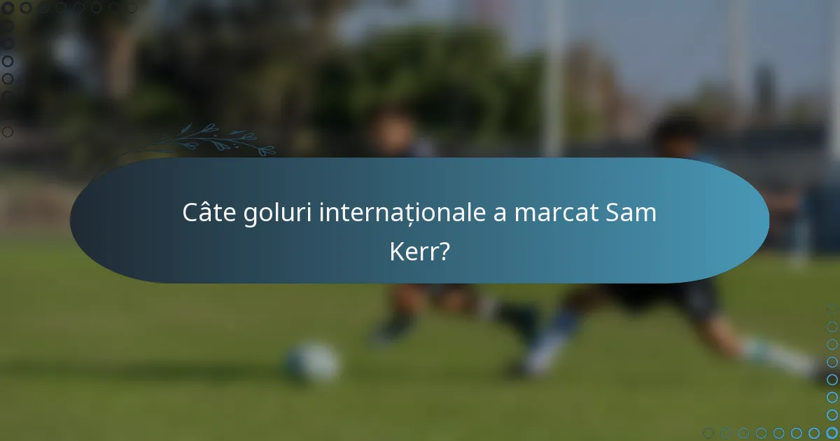 Câte goluri internaționale a marcat Sam Kerr?