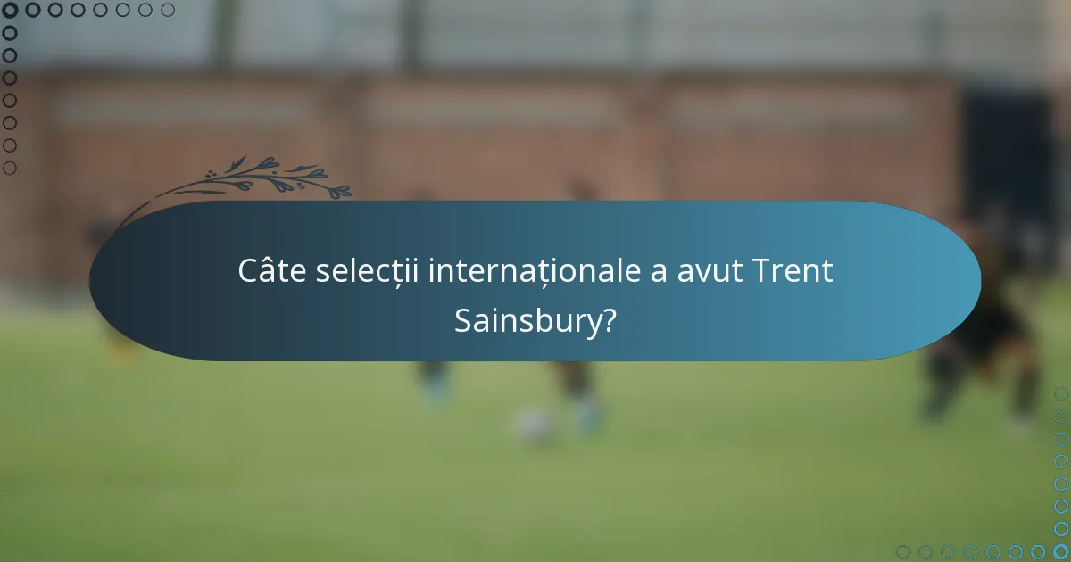 Câte selecții internaționale a avut Trent Sainsbury?