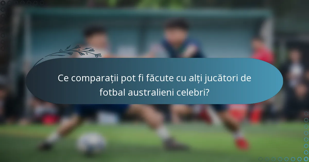 Ce comparații pot fi făcute cu alți jucători de fotbal australieni celebri?