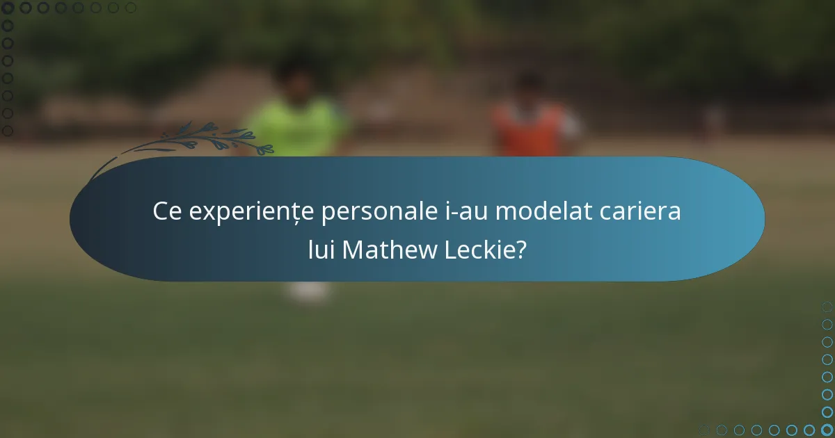 Ce experiențe personale i-au modelat cariera lui Mathew Leckie?