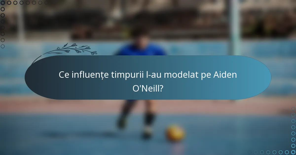 Ce influențe timpurii l-au modelat pe Aiden O'Neill?