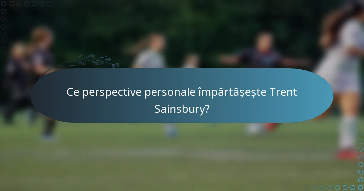Ce perspective personale împărtășește Trent Sainsbury?