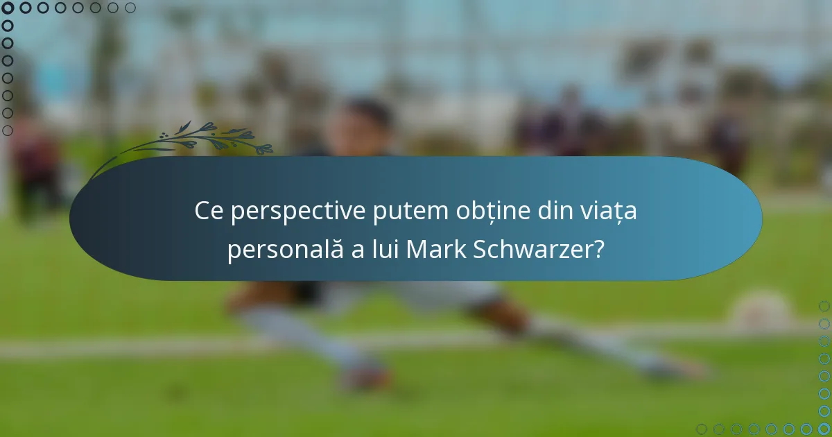 Ce perspective putem obține din viața personală a lui Mark Schwarzer?