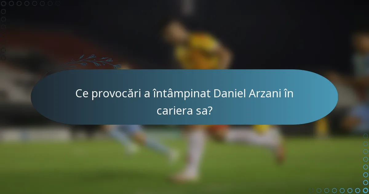 Ce provocări a întâmpinat Daniel Arzani în cariera sa?