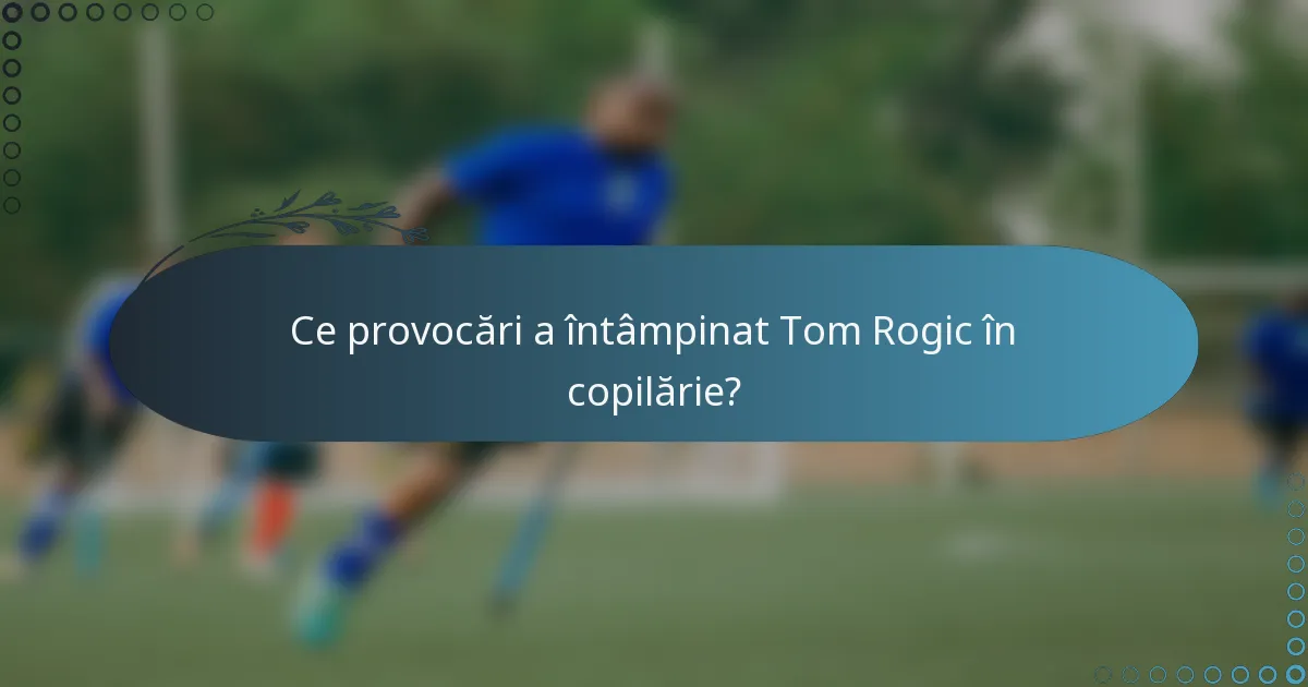 Ce provocări a întâmpinat Tom Rogic în copilărie?