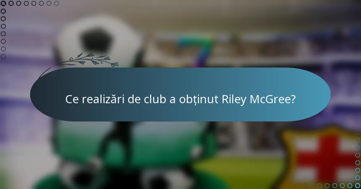 Ce realizări de club a obținut Riley McGree?