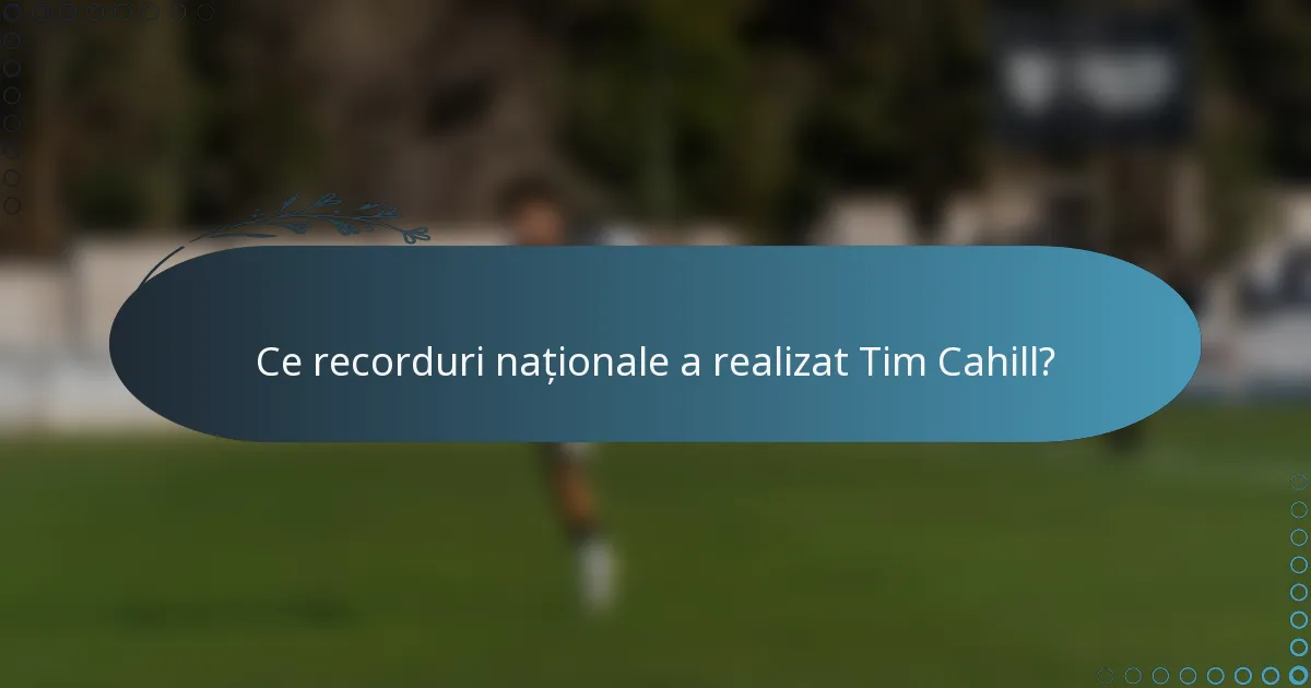 Ce recorduri naționale a realizat Tim Cahill?