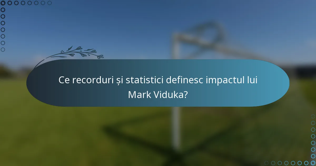 Ce recorduri și statistici definesc impactul lui Mark Viduka?