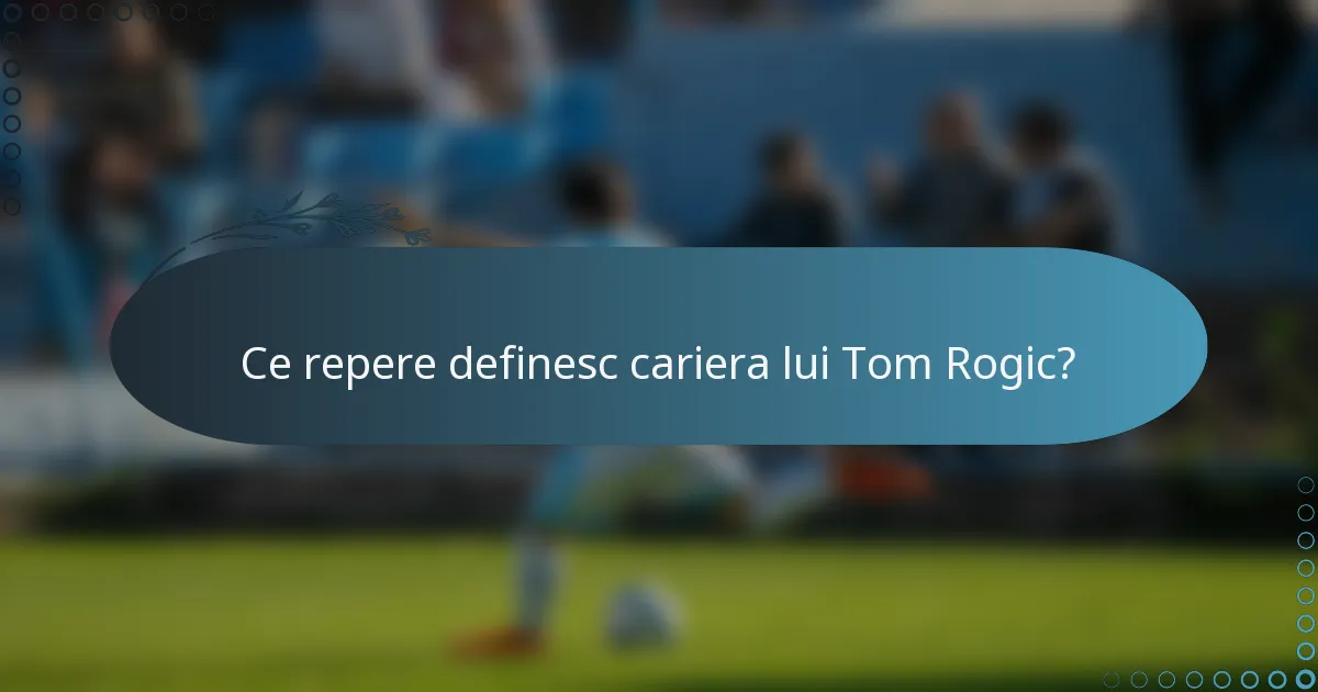 Ce repere definesc cariera lui Tom Rogic?