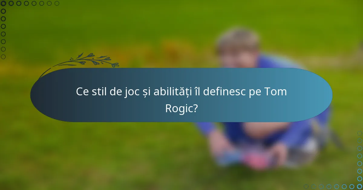 Ce stil de joc și abilități îl definesc pe Tom Rogic?