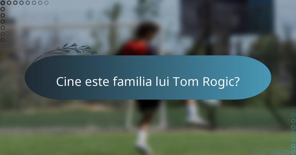 Cine este familia lui Tom Rogic?