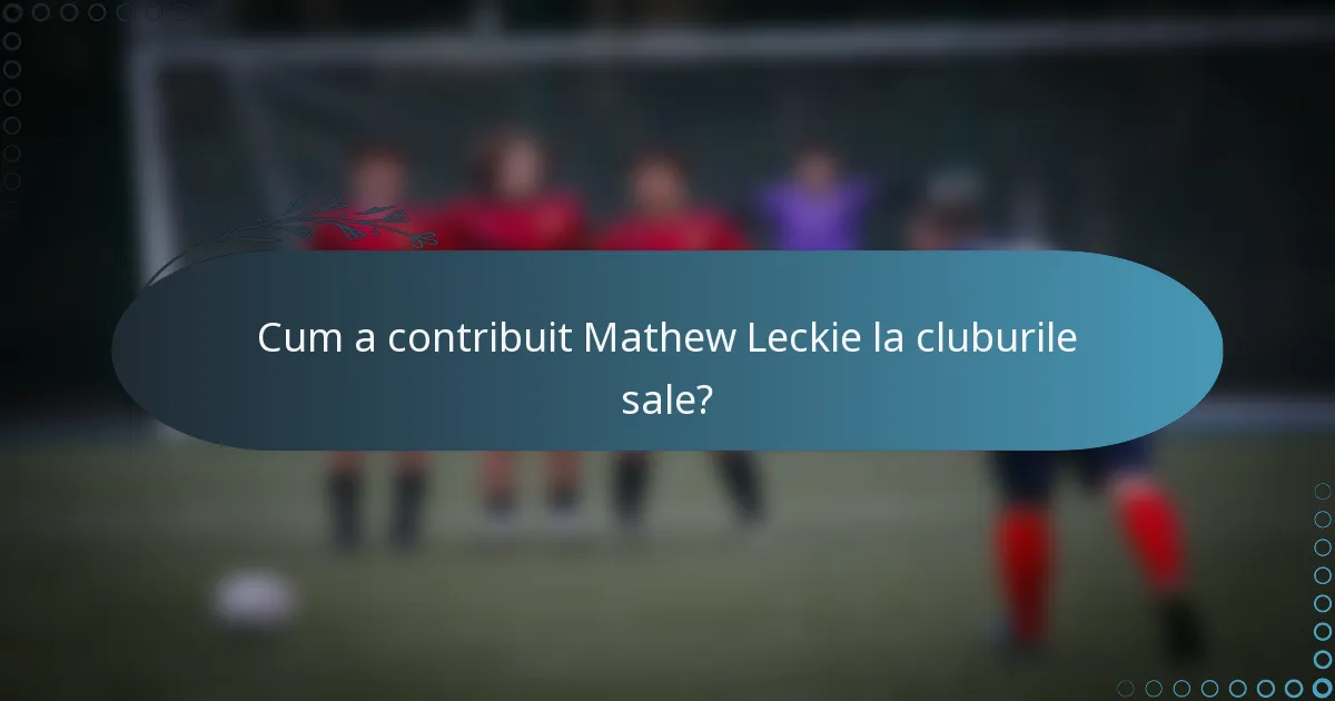 Cum a contribuit Mathew Leckie la cluburile sale?