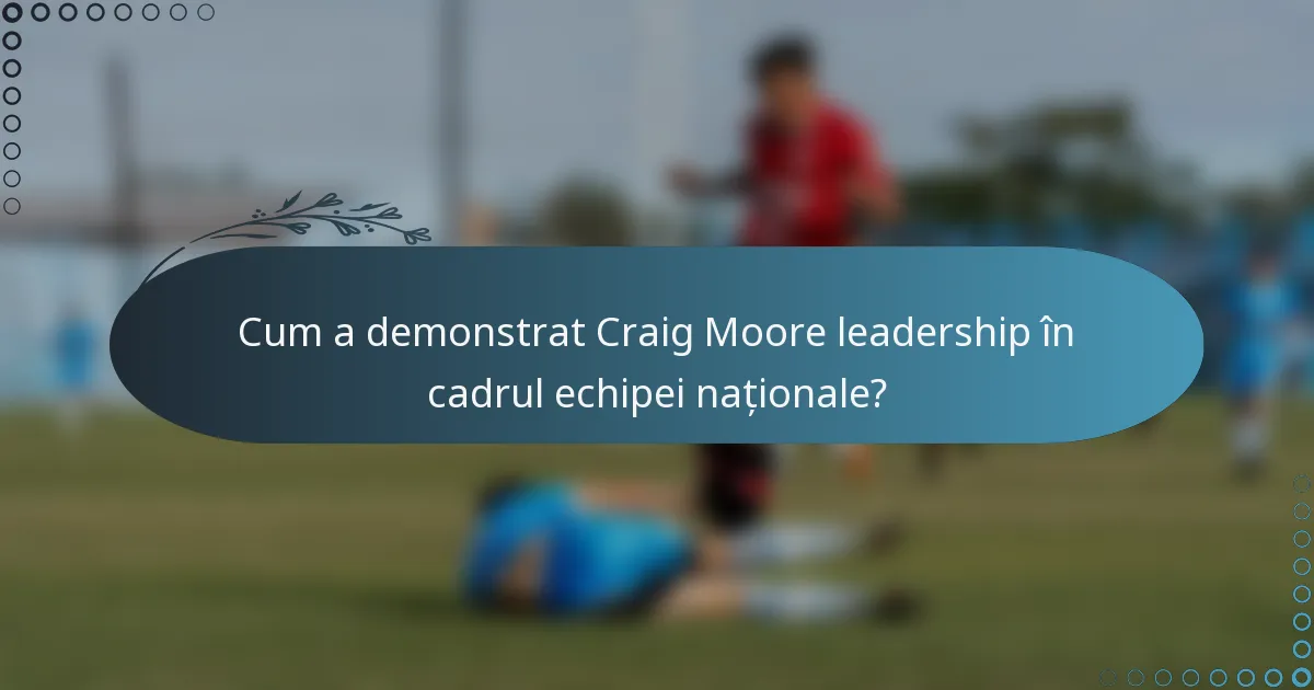 Cum a demonstrat Craig Moore leadership în cadrul echipei naționale?