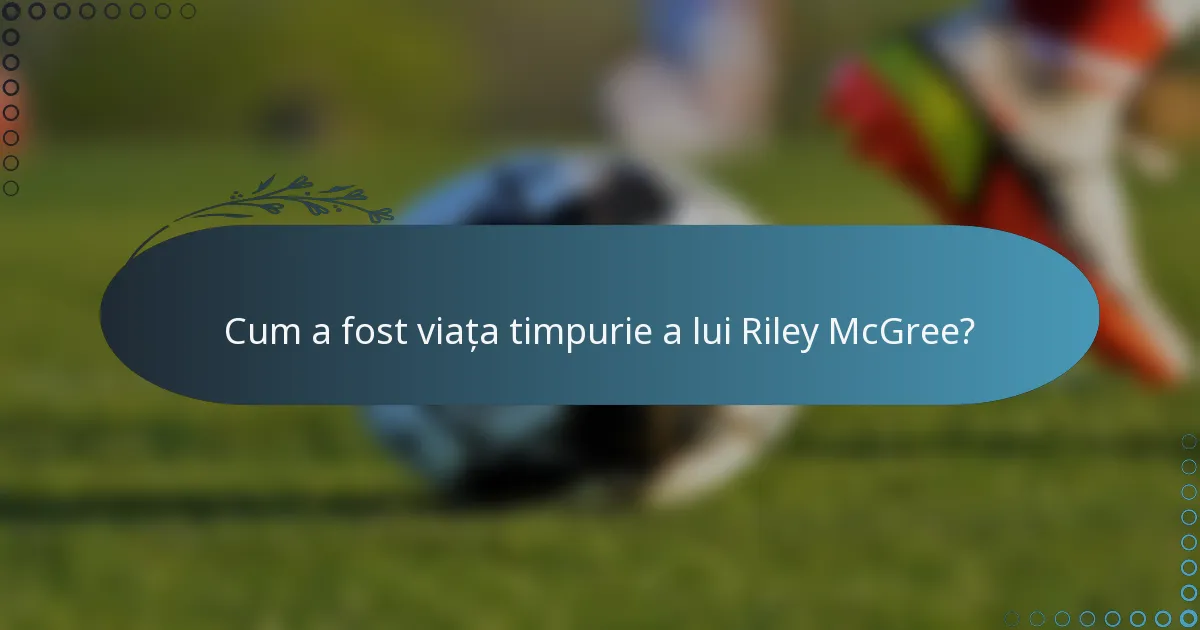 Cum a fost viața timpurie a lui Riley McGree?