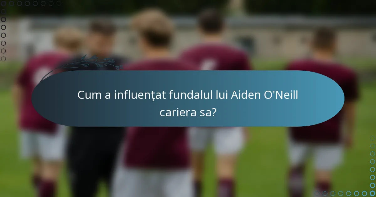 Cum a influențat fundalul lui Aiden O'Neill cariera sa?