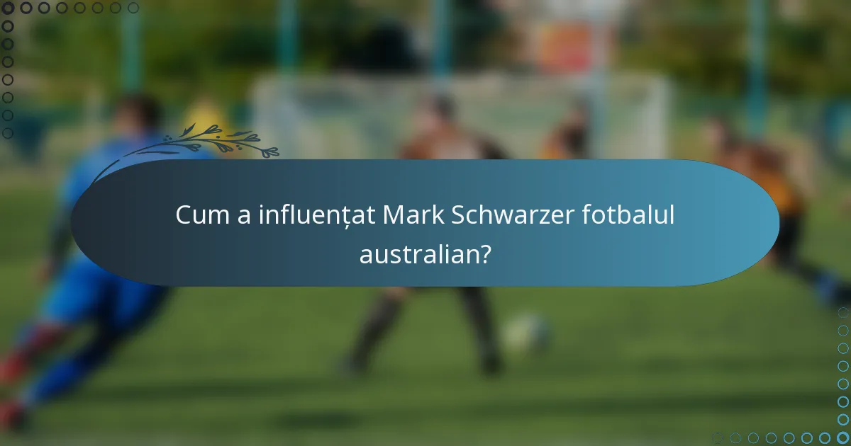 Cum a influențat Mark Schwarzer fotbalul australian?