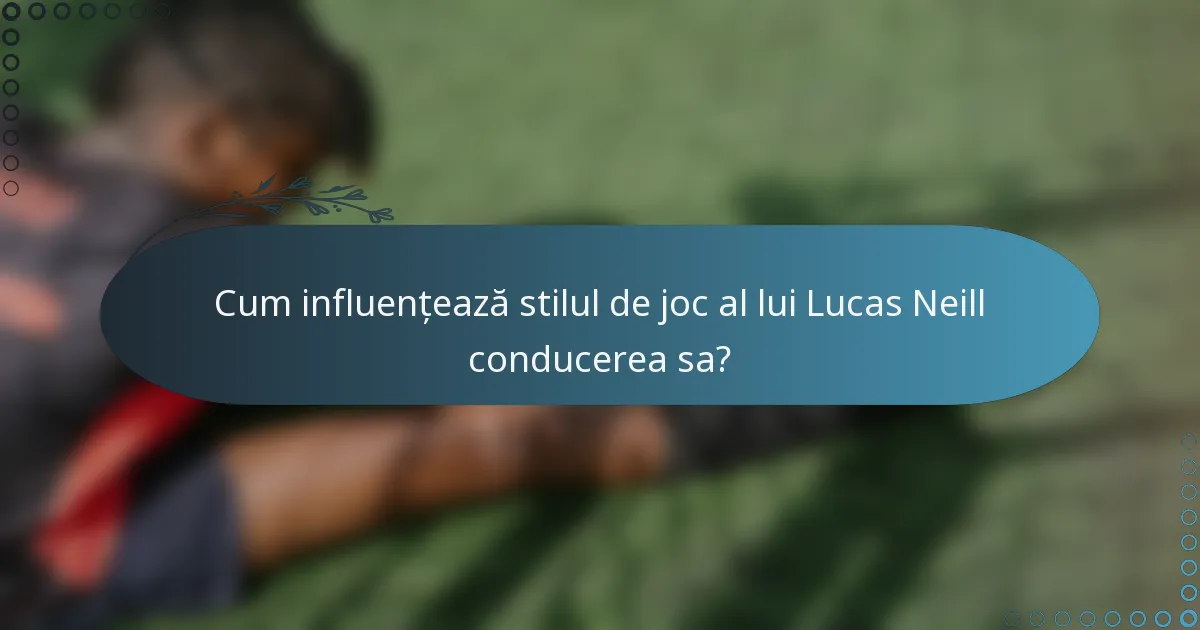 Cum influențează stilul de joc al lui Lucas Neill conducerea sa?