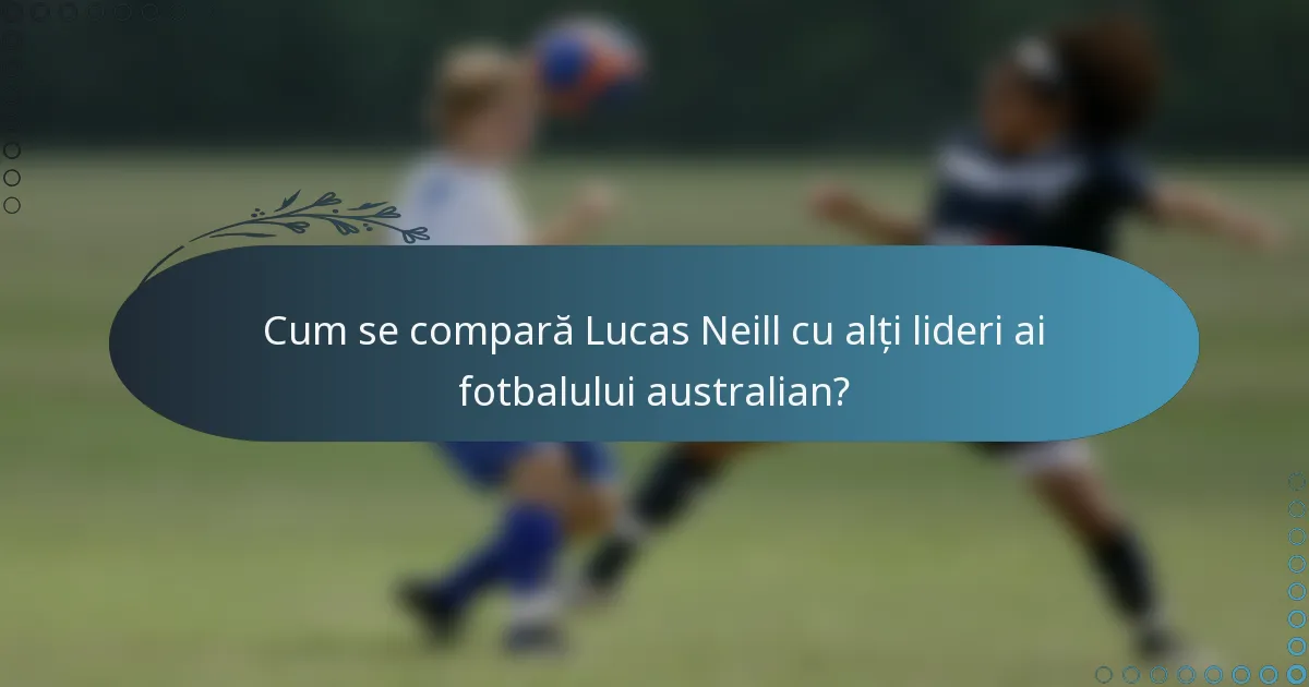 Cum se compară Lucas Neill cu alți lideri ai fotbalului australian?