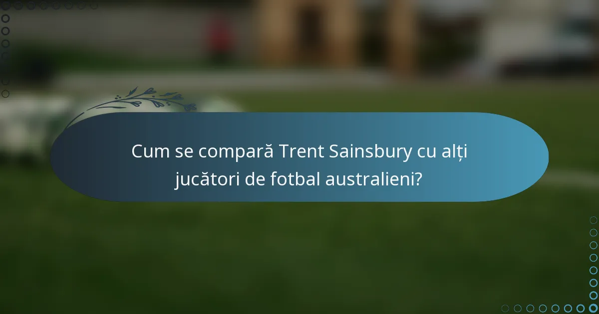 Cum se compară Trent Sainsbury cu alți jucători de fotbal australieni?
