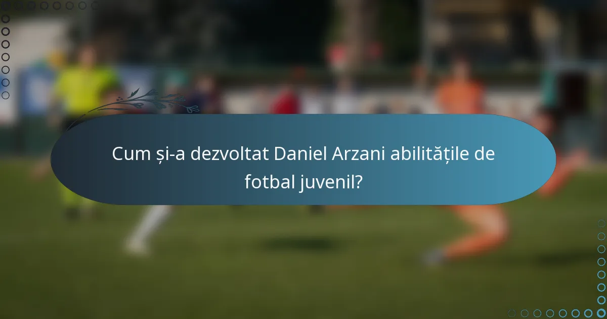 Cum și-a dezvoltat Daniel Arzani abilitățile de fotbal juvenil?