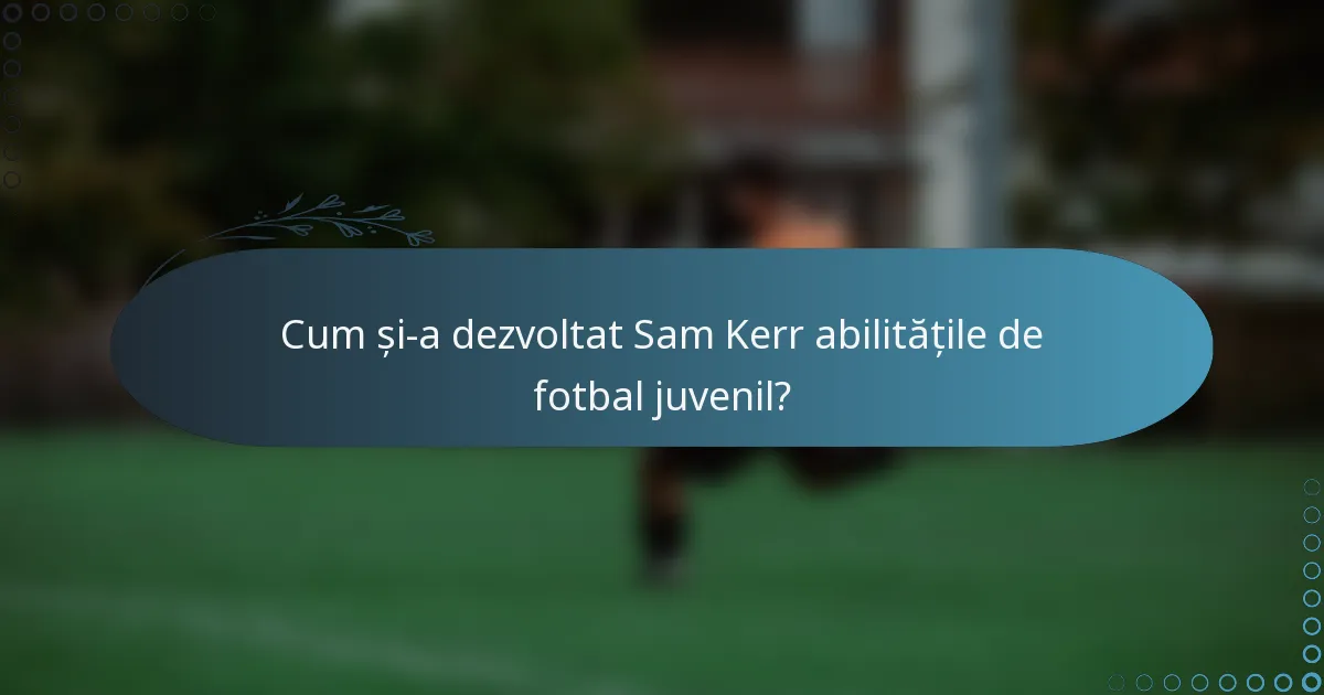 Cum și-a dezvoltat Sam Kerr abilitățile de fotbal juvenil?