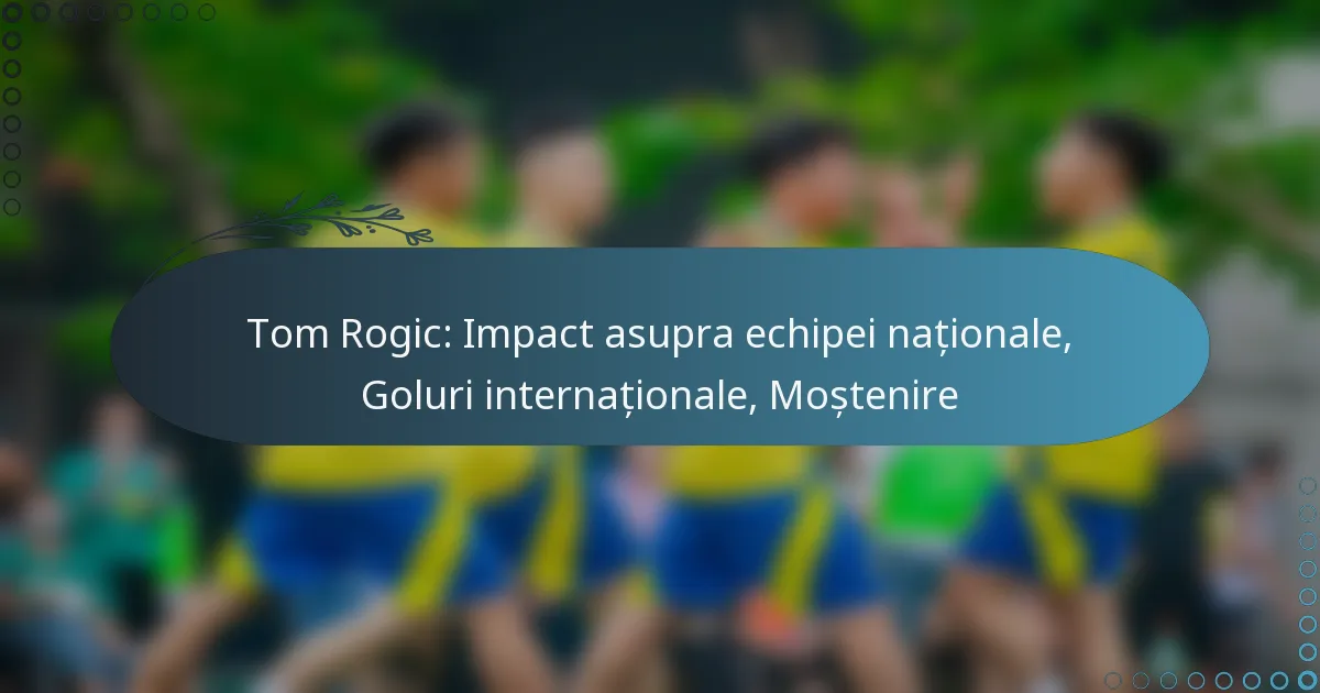 You are currently viewing Tom Rogic: Impact asupra echipei naționale, Goluri internaționale, Moștenire